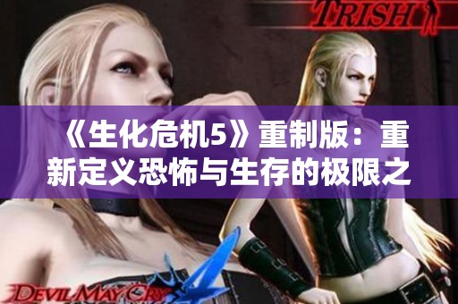 《生化危机5》重制版：重新定义恐怖与生存的极限之战