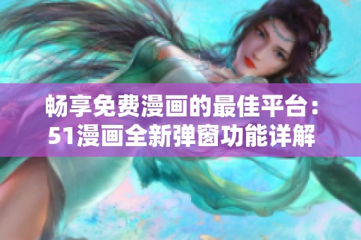 畅享免费漫画的最佳平台：51漫画全新弹窗功能详解