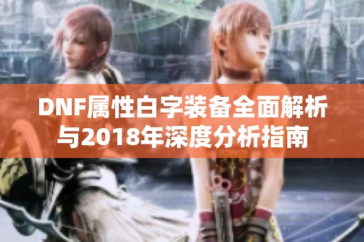 DNF属性白字装备全面解析与2018年深度分析指南