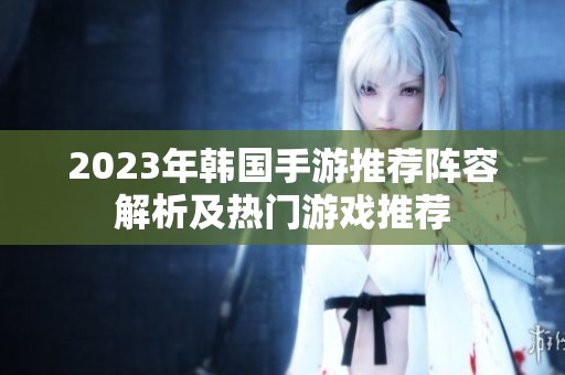 2023年韩国手游推荐阵容解析及热门游戏推荐