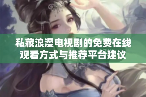 私藏浪漫电视剧的免费在线观看方式与推荐平台建议
