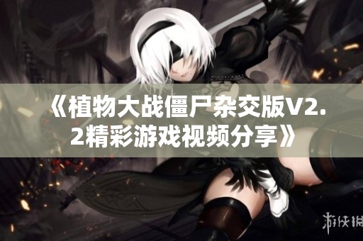 《植物大战僵尸杂交版V2.2精彩游戏视频分享》