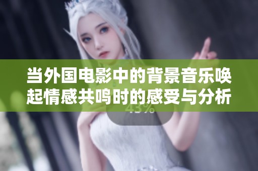 当外国电影中的背景音乐唤起情感共鸣时的感受与分析
