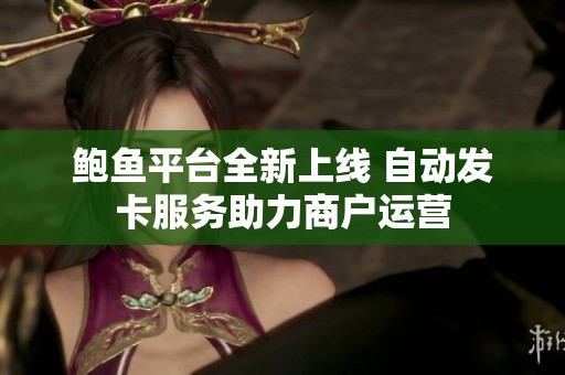 鲍鱼平台全新上线 自动发卡服务助力商户运营
