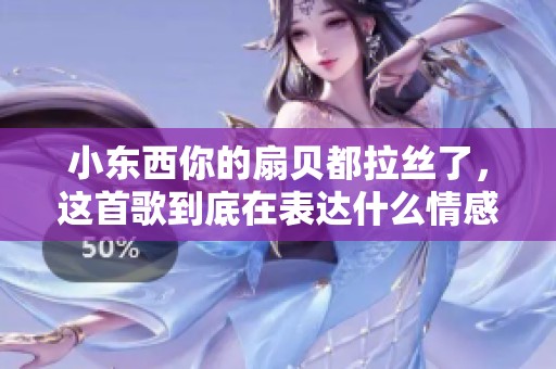 小东西你的扇贝都拉丝了，这首歌到底在表达什么情感呢