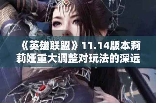 《英雄联盟》11.14版本莉莉娅重大调整对玩法的深远影响解析