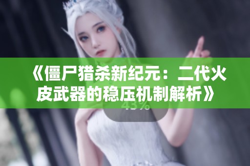 《僵尸猎杀新纪元：二代火皮武器的稳压机制解析》