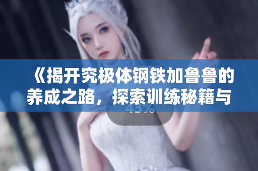 《揭开究极体钢铁加鲁鲁的养成之路，探索训练秘籍与技巧》