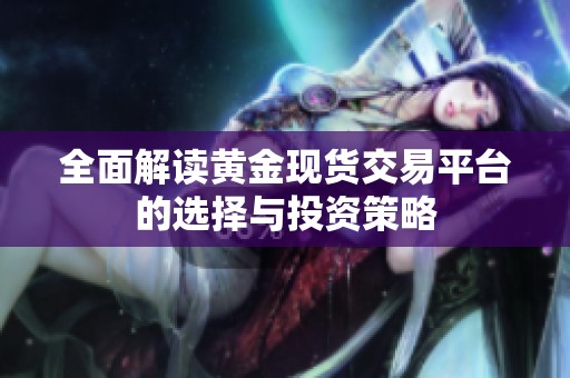 全面解读黄金现货交易平台的选择与投资策略