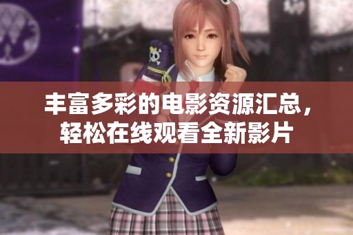 丰富多彩的电影资源汇总，轻松在线观看全新影片