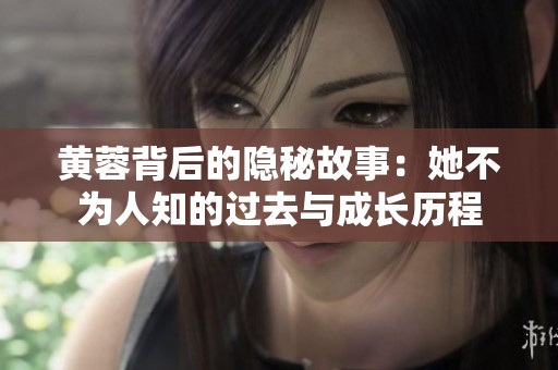 黄蓉背后的隐秘故事：她不为人知的过去与成长历程