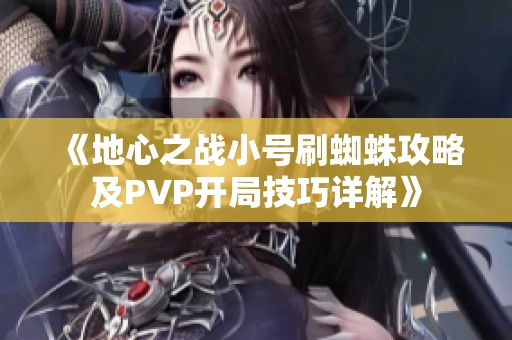《地心之战小号刷蜘蛛攻略及PVP开局技巧详解》