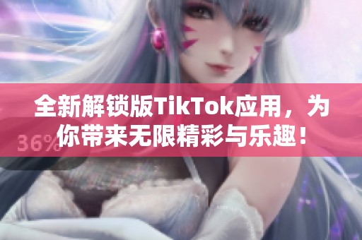 全新解锁版TikTok应用，为你带来无限精彩与乐趣！