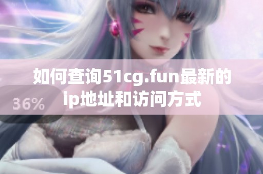 如何查询51cg.fun最新的ip地址和访问方式