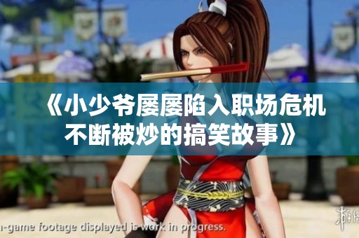 《小少爷屡屡陷入职场危机不断被炒的搞笑故事》