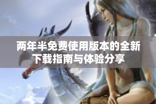 两年半免费使用版本的全新下载指南与体验分享