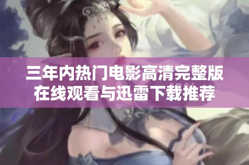 三年内热门电影高清完整版在线观看与迅雷下载推荐