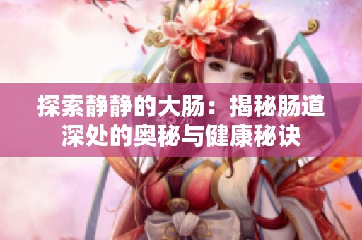 探索静静的大肠：揭秘肠道深处的奥秘与健康秘诀