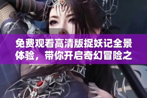 免费观看高清版捉妖记全景体验，带你开启奇幻冒险之旅