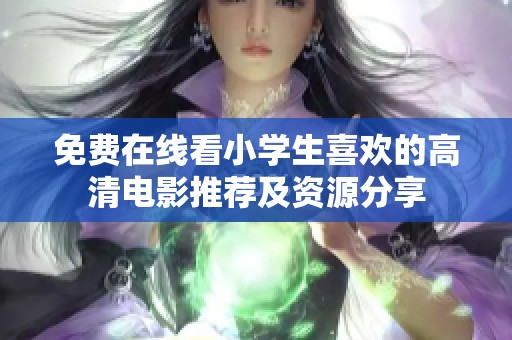 免费在线看小学生喜欢的高清电影推荐及资源分享