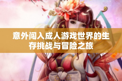 意外闯入成人游戏世界的生存挑战与冒险之旅