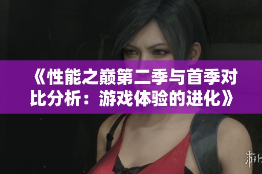 《性能之巅第二季与首季对比分析：游戏体验的进化》