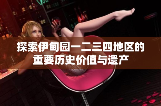 探索伊甸园一二三四地区的重要历史价值与遗产