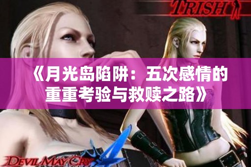 《月光岛陷阱：五次感情的重重考验与救赎之路》
