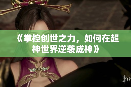 《掌控创世之力，如何在超神世界逆袭成神》