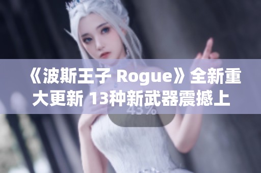 《波斯王子 Rogue》全新重大更新 13种新武器震撼上线