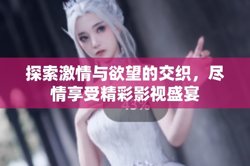 探索激情与欲望的交织，尽情享受精彩影视盛宴