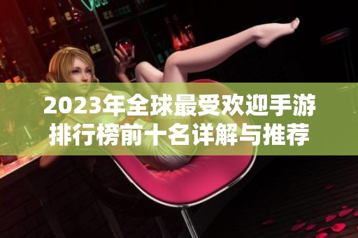 2023年全球最受欢迎手游排行榜前十名详解与推荐