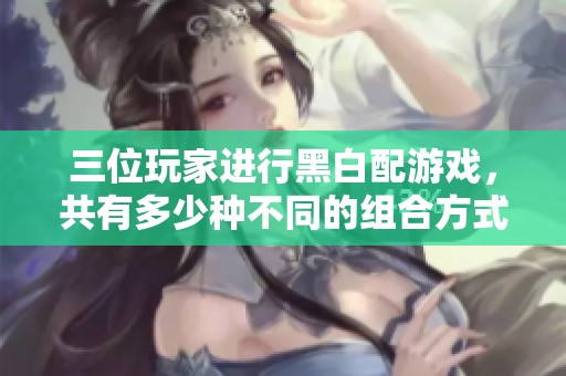 三位玩家进行黑白配游戏，共有多少种不同的组合方式
