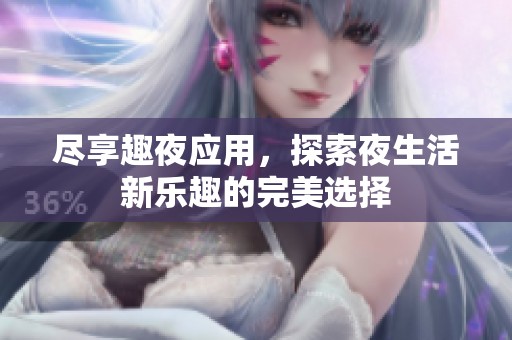 尽享趣夜应用，探索夜生活新乐趣的完美选择