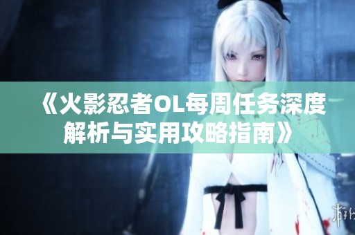 《火影忍者OL每周任务深度解析与实用攻略指南》