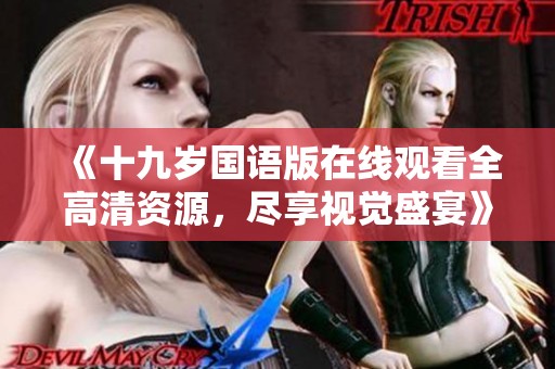 《十九岁国语版在线观看全高清资源，尽享视觉盛宴》