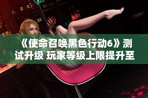 《使命召唤黑色行动6》测试升级 玩家等级上限提升至30级
