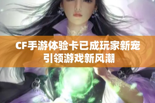 CF手游体验卡已成玩家新宠 引领游戏新风潮