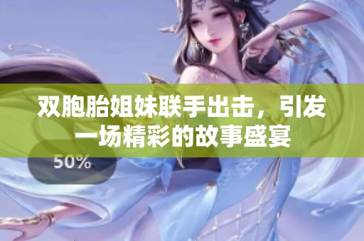 双胞胎姐妹联手出击，引发一场精彩的故事盛宴