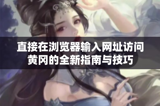 直接在浏览器输入网址访问黄冈的全新指南与技巧