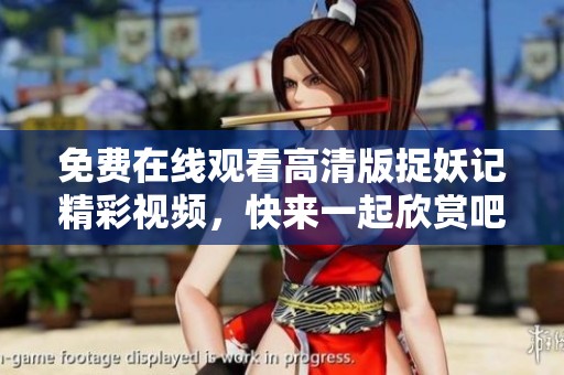 免费在线观看高清版捉妖记精彩视频，快来一起欣赏吧