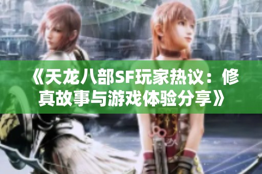 《天龙八部SF玩家热议：修真故事与游戏体验分享》