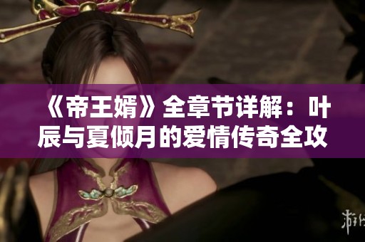 《帝王婿》全章节详解：叶辰与夏倾月的爱情传奇全攻略