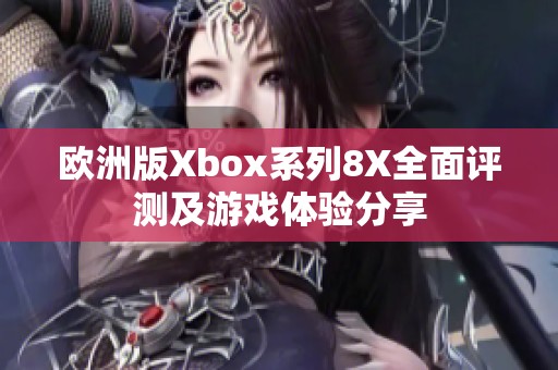 欧洲版Xbox系列8X全面评测及游戏体验分享