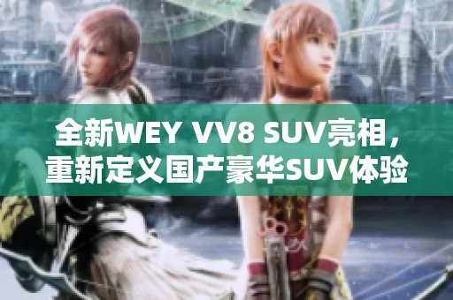 全新WEY VV8 SUV亮相，重新定义国产豪华SUV体验