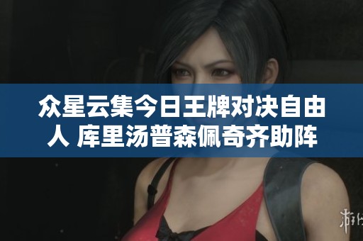 众星云集今日王牌对决自由人 库里汤普森佩奇齐助阵
