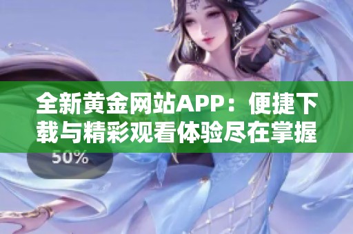 全新黄金网站APP：便捷下载与精彩观看体验尽在掌握！