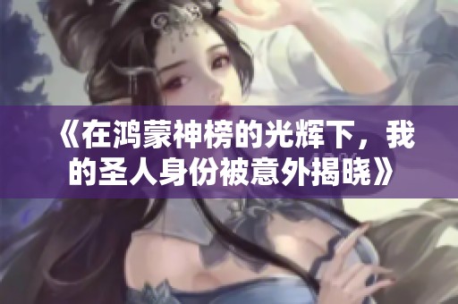 《在鸿蒙神榜的光辉下，我的圣人身份被意外揭晓》