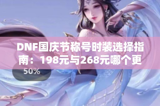 DNF国庆节称号时装选择指南：198元与268元哪个更划算？