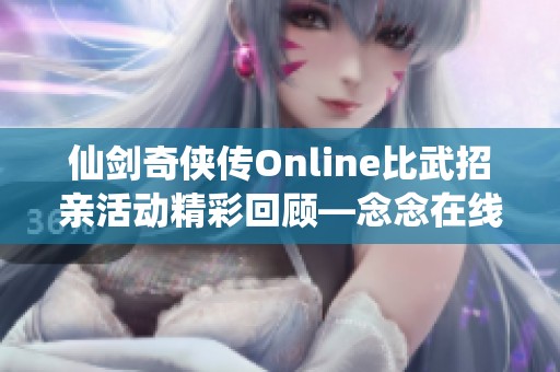 仙剑奇侠传Online比武招亲活动精彩回顾—念念在线免费收听